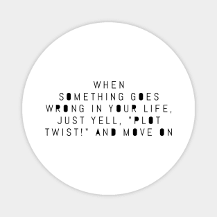 When something goes wrong in your life just tell plot twist and move on Magnet